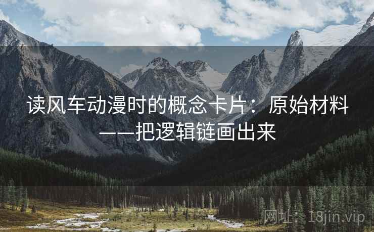 读风车动漫时的概念卡片：原始材料——把逻辑链画出来