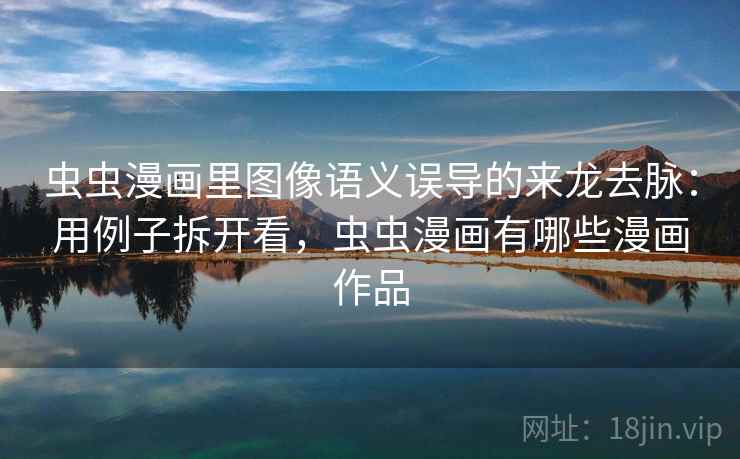 虫虫漫画里图像语义误导的来龙去脉：用例子拆开看，虫虫漫画有哪些漫画作品