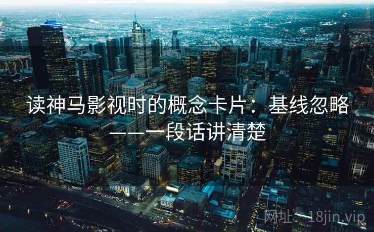 读神马影视时的概念卡片：基线忽略——一段话讲清楚