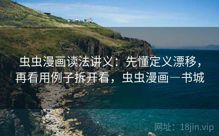 虫虫漫画读法讲义：先懂定义漂移，再看用例子拆开看，虫虫漫画―书城