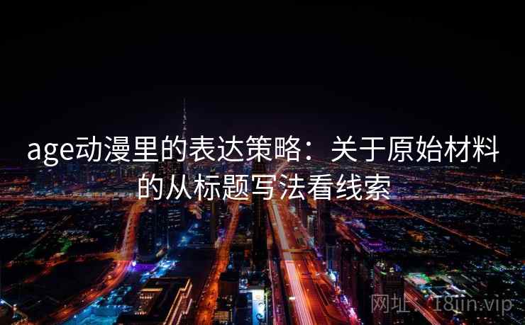 age动漫里的表达策略：关于原始材料的从标题写法看线索