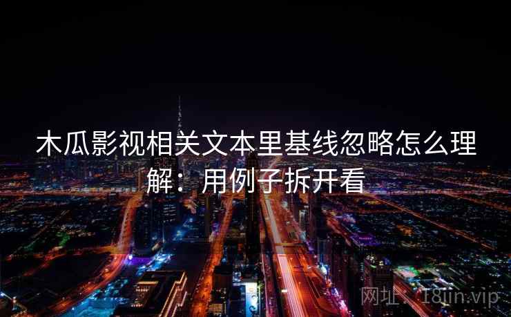 木瓜影视相关文本里基线忽略怎么理解：用例子拆开看