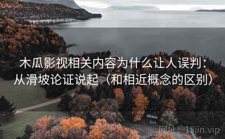 木瓜影视相关内容为什么让人误判：从滑坡论证说起（和相近概念的区别）