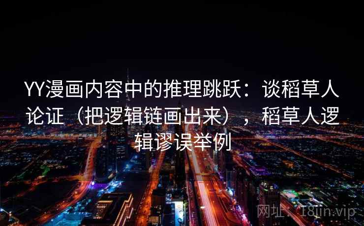 YY漫画内容中的推理跳跃：谈稻草人论证（把逻辑链画出来），稻草人逻辑谬误举例