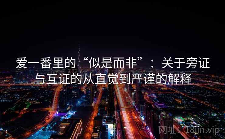 爱一番里的“似是而非”：关于旁证与互证的从直觉到严谨的解释