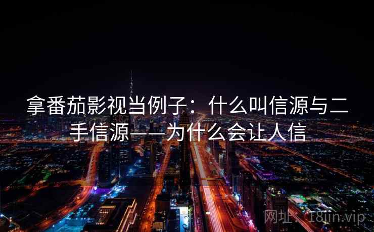 拿番茄影视当例子:什么叫信源与二手信源——为什么会让人信 拿番茄影视当例子:什么叫信源与二手信源——为什么会让人信