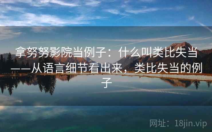 拿努努影院当例子：什么叫类比失当——从语言细节看出来，类比失当的例子