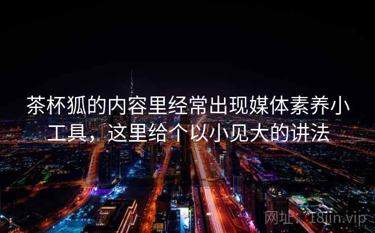 茶杯狐的内容里经常出现媒体素养小工具，这里给个以小见大的讲法
