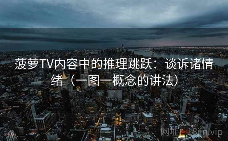 菠萝TV内容中的推理跳跃：谈诉诸情绪（一图一概念的讲法）