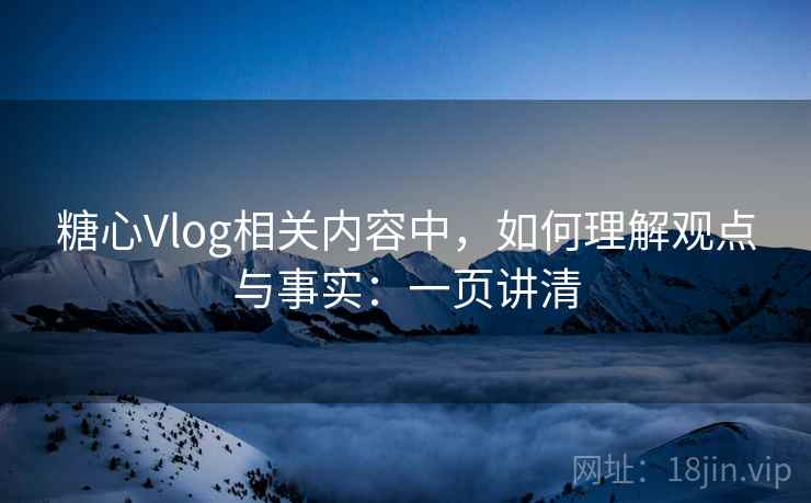 糖心Vlog相关内容中,如何理解观点与事实:一页讲清 糖心Vlog相关内容中,如何理解观点与事实:一页讲清