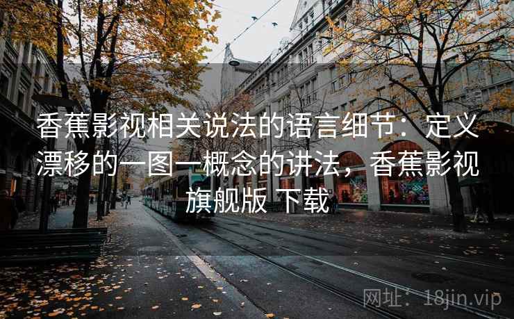 香蕉影视相关说法的语言细节：定义漂移的一图一概念的讲法，香蕉影视旗舰版 下载