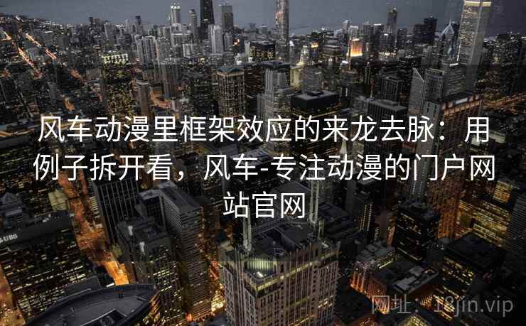 风车动漫里框架效应的来龙去脉：用例子拆开看，风车-专注动漫的门户网站官网