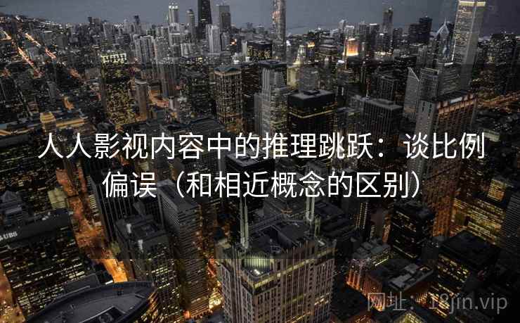 人人影视内容中的推理跳跃：谈比例偏误（和相近概念的区别）