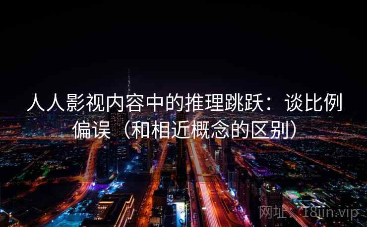 人人影视内容中的推理跳跃：谈比例偏误（和相近概念的区别）