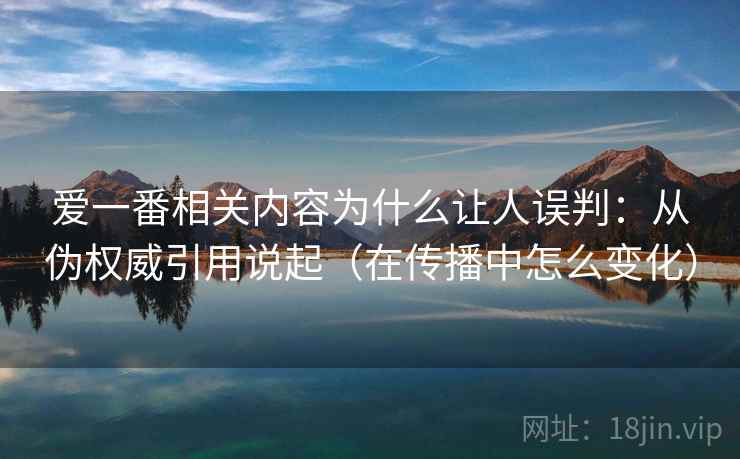 爱一番相关内容为什么让人误判：从伪权威引用说起（在传播中怎么变化）