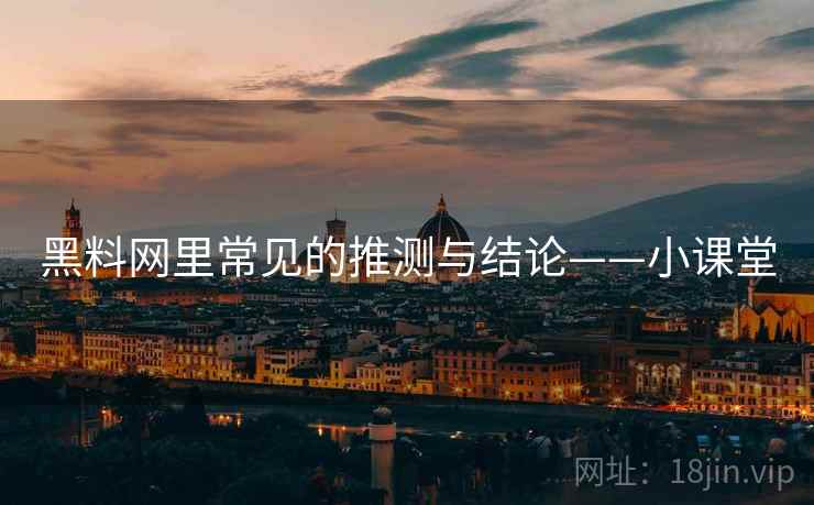 黑料网里常见的推测与结论——小课堂