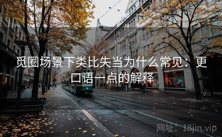 觅圈场景下类比失当为什么常见：更口语一点的解释