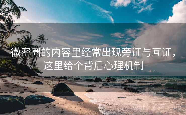 微密圈的内容里经常出现旁证与互证，这里给个背后心理机制