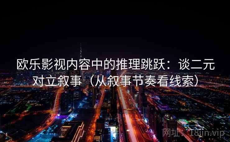 欧乐影视内容中的推理跳跃：谈二元对立叙事（从叙事节奏看线索）