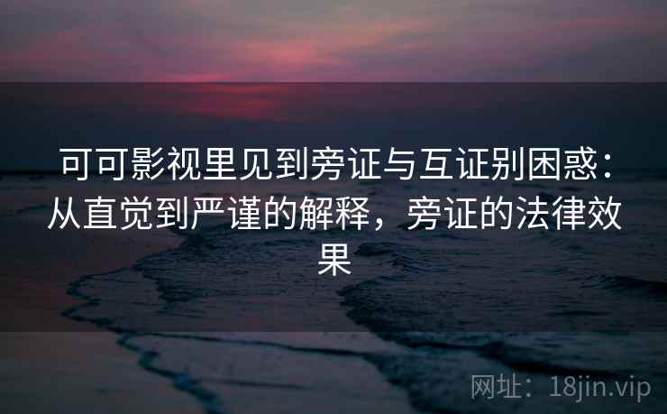 可可影视里见到旁证与互证别困惑：从直觉到严谨的解释，旁证的法律效果