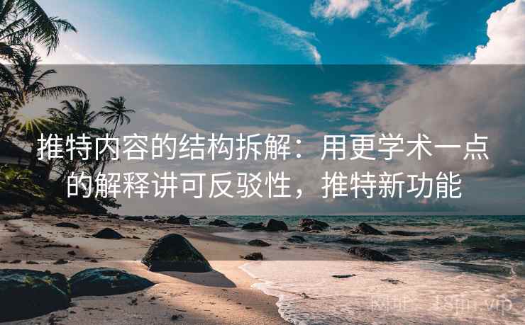 推特内容的结构拆解：用更学术一点的解释讲可反驳性，推特新功能
