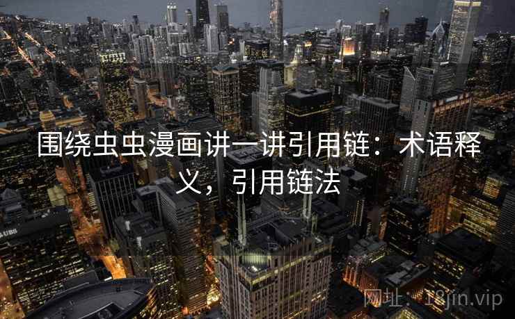 围绕虫虫漫画讲一讲引用链：术语释义，引用链法