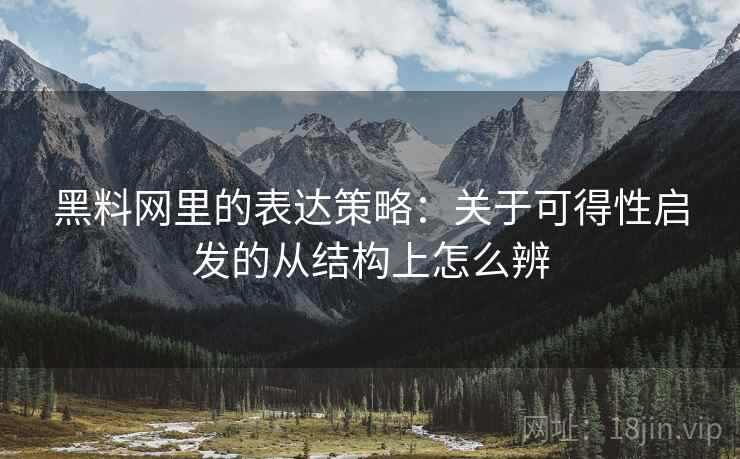 黑料网里的表达策略：关于可得性启发的从结构上怎么辨