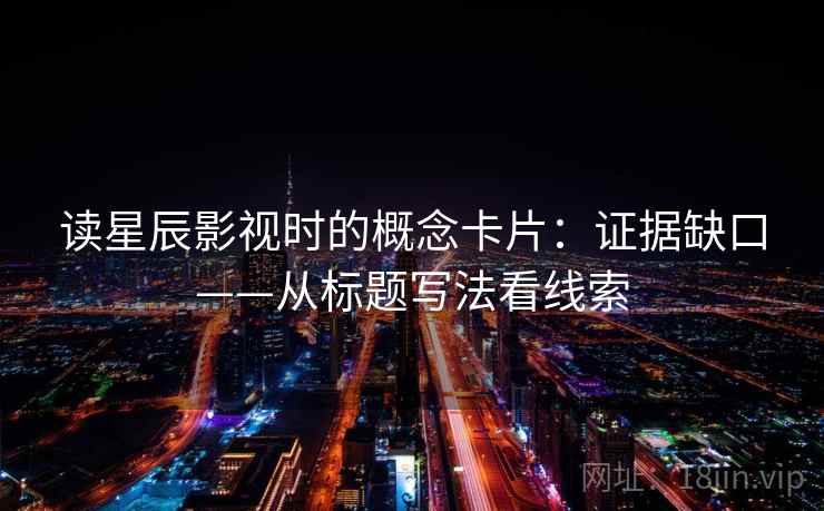 读星辰影视时的概念卡片：证据缺口——从标题写法看线索