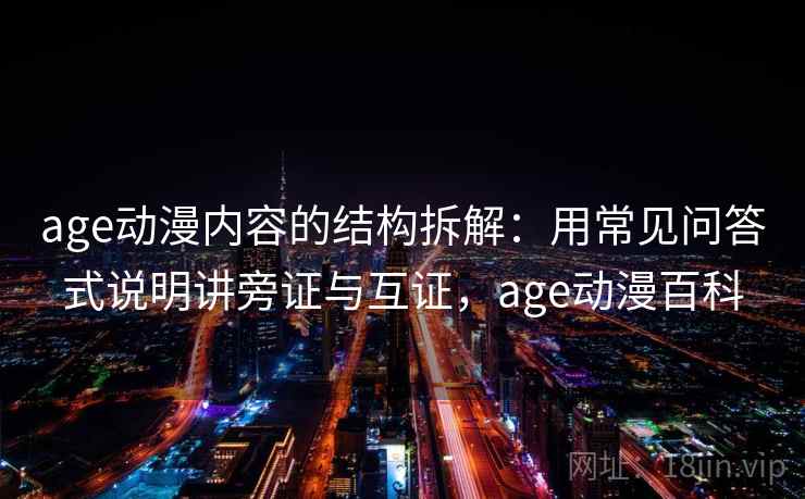 age动漫内容的结构拆解：用常见问答式说明讲旁证与互证，age动漫百科