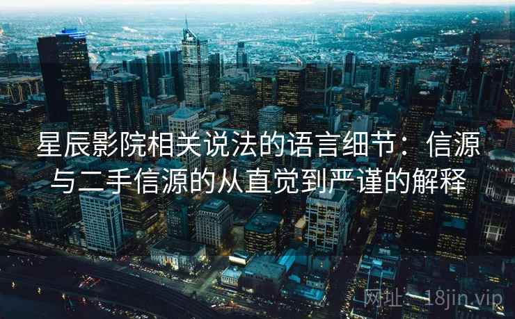 星辰影院相关说法的语言细节：信源与二手信源的从直觉到严谨的解释