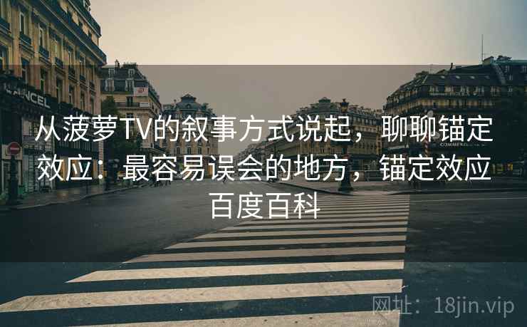 从菠萝TV的叙事方式说起，聊聊锚定效应：最容易误会的地方，锚定效应百度百科