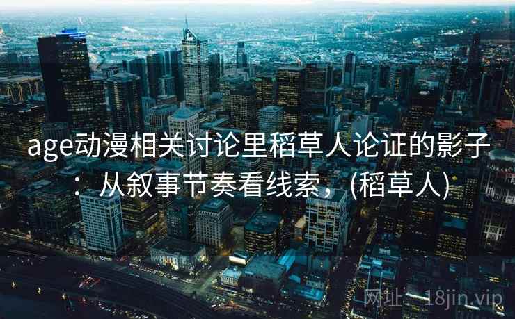 age动漫相关讨论里稻草人论证的影子：从叙事节奏看线索，(稻草人)