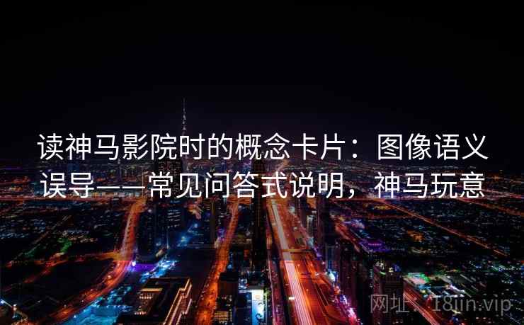 读神马影院时的概念卡片：图像语义误导——常见问答式说明，神马玩意