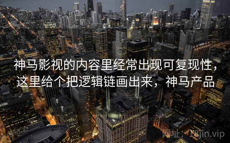 神马影视的内容里经常出现可复现性，这里给个把逻辑链画出来，神马产品