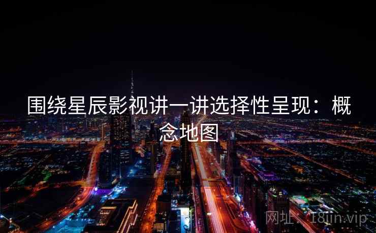 围绕星辰影视讲一讲选择性呈现：概念地图