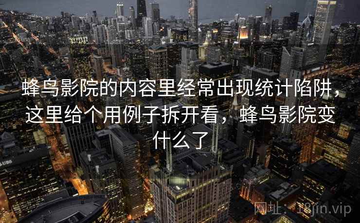 蜂鸟影院的内容里经常出现统计陷阱，这里给个用例子拆开看，蜂鸟影院变什么了