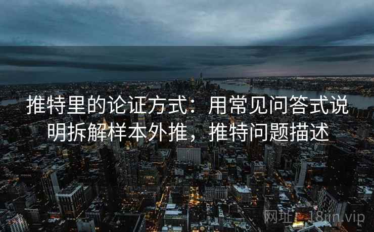 推特里的论证方式:用常见问答式说明拆解样本外推,推特问题描述 推特里的论证方式:用常见问答式说明拆解样本外推,推特问题描述