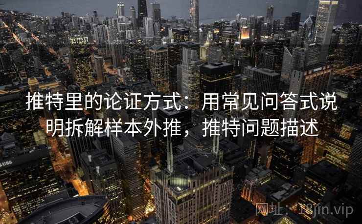 推特里的论证方式:用常见问答式说明拆解样本外推,推特问题描述 推特里的论证方式:用常见问答式说明拆解样本外推,推特问题描述