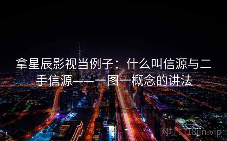 拿星辰影视当例子：什么叫信源与二手信源——一图一概念的讲法