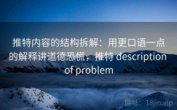 推特内容的结构拆解:用更口语一点的解释讲道德恐慌,推特 description of problem 推特内容的结构拆解:用更口语一点的解释讲道德恐慌,推特 description of problem