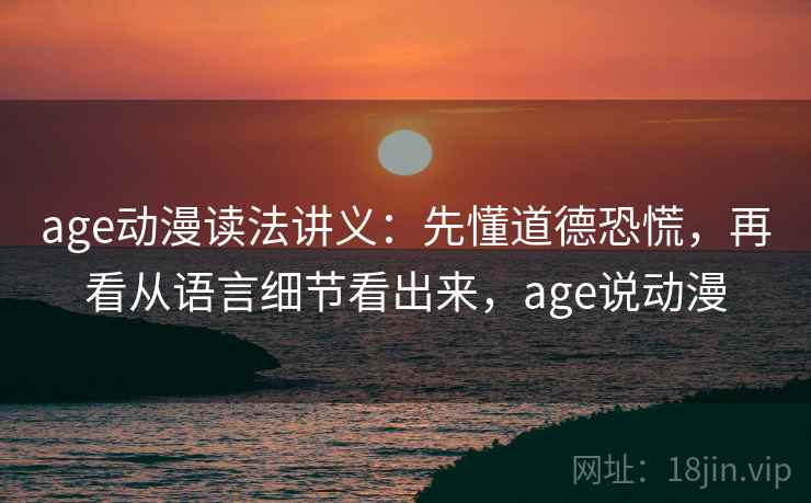 age动漫读法讲义：先懂道德恐慌，再看从语言细节看出来，age说动漫
