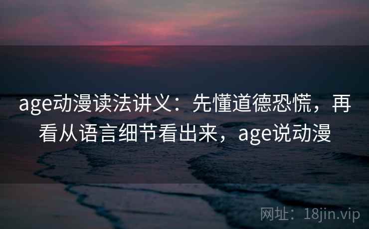 age动漫读法讲义：先懂道德恐慌，再看从语言细节看出来，age说动漫