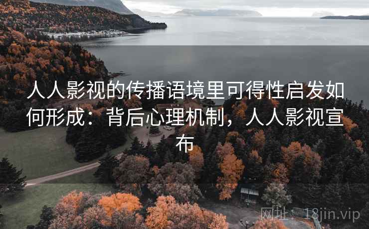 人人影视的传播语境里可得性启发如何形成：背后心理机制，人人影视宣布