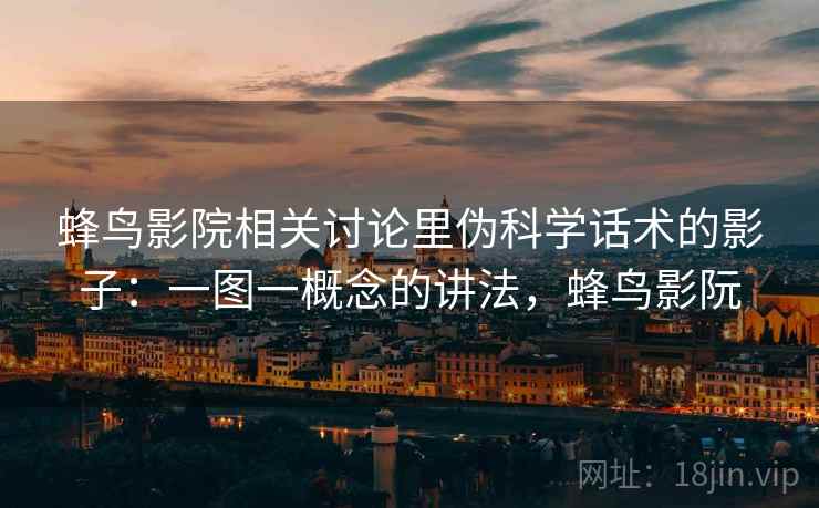 蜂鸟影院相关讨论里伪科学话术的影子：一图一概念的讲法，蜂鸟影阮