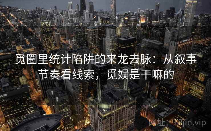 觅圈里统计陷阱的来龙去脉：从叙事节奏看线索，觅娱是干嘛的