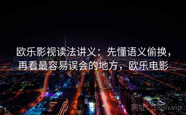 欧乐影视读法讲义：先懂语义偷换，再看最容易误会的地方，欧乐电影