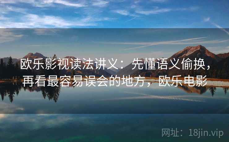 欧乐影视读法讲义：先懂语义偷换，再看最容易误会的地方，欧乐电影