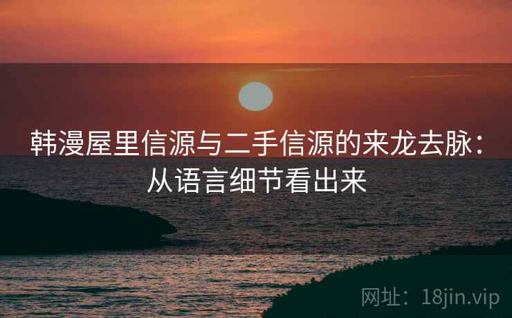 韩漫屋里信源与二手信源的来龙去脉：从语言细节看出来