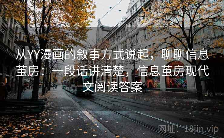 从YY漫画的叙事方式说起，聊聊信息茧房：一段话讲清楚，信息茧房现代文阅读答案