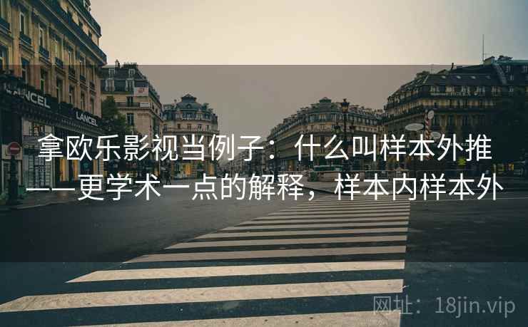 拿欧乐影视当例子：什么叫样本外推——更学术一点的解释，样本内样本外